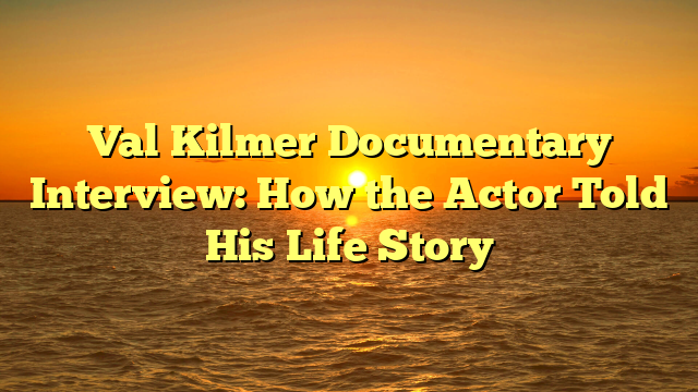 Val Kilmer Documentary Interview: How the Actor Told His Life Story 